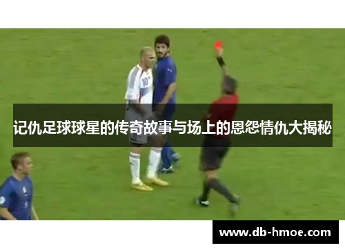 记仇足球球星的传奇故事与场上的恩怨情仇大揭秘