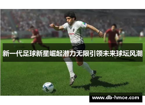 新一代足球新星崛起潜力无限引领未来球坛风潮