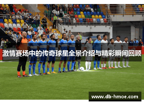 激情赛场中的传奇球星全景介绍与精彩瞬间回顾