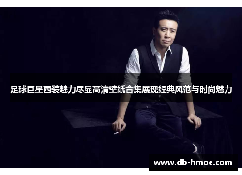 足球巨星西装魅力尽显高清壁纸合集展现经典风范与时尚魅力