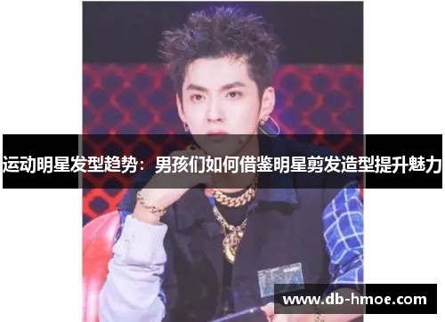 运动明星发型趋势：男孩们如何借鉴明星剪发造型提升魅力