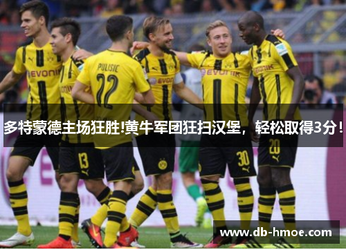 多特蒙德主场狂胜!黄牛军团狂扫汉堡，轻松取得3分！